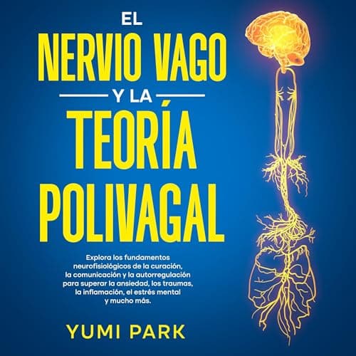 El nervio vago y la teoría polivagal [The Vagus Nerve and the Polyvagal Theory]: Explora los fundamentos neurofisiológicos de la curación, la comunicación y la autorregulación para superar la ansiedad, ... estrés mental y mucho más [Explore the Neurophysiological Foundations of Healing, Communication and Self-Regulation to Overcome Anxiety,...Mental Stress and Much More]